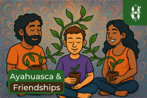 ayahuasca & friendships